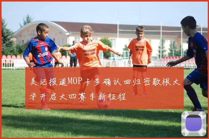 美记报道MOP卡多确认回归密歇根大学开启大四赛季新征程
