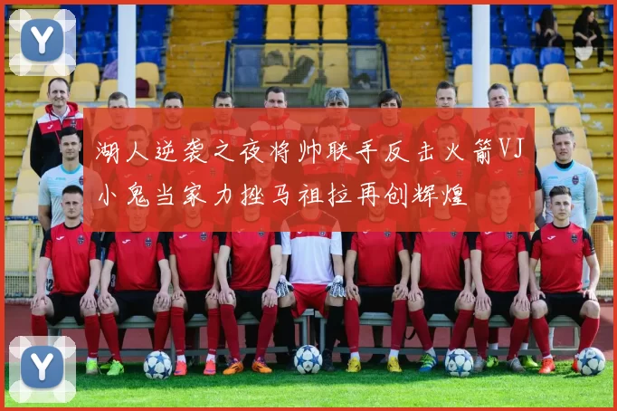 湖人逆袭之夜将帅联手反击火箭VJ小鬼当家力挫马祖拉再创辉煌