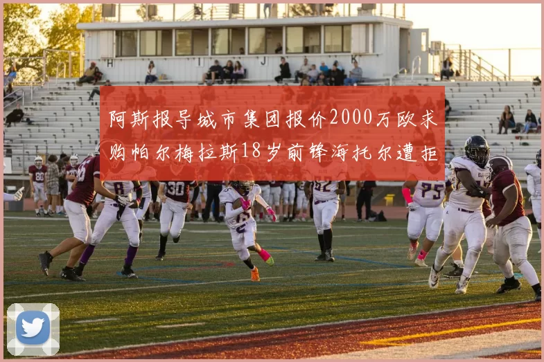 阿斯报导城市集团报价2000万欧求购帕尔梅拉斯18岁前锋海托尔遭拒