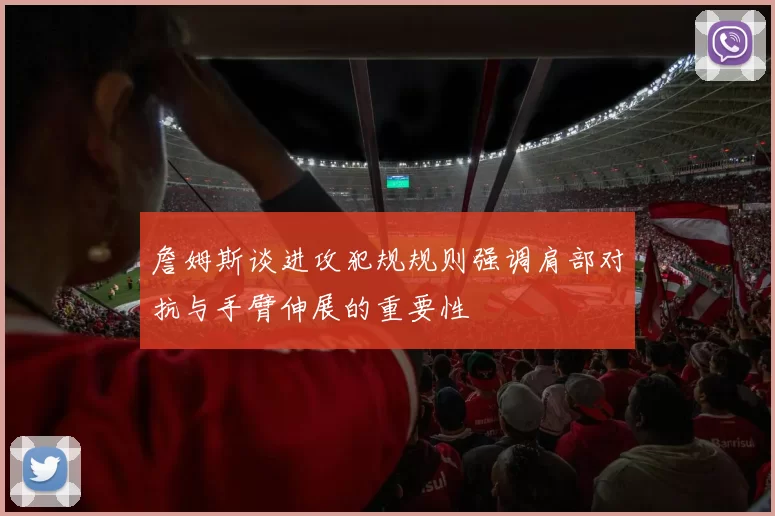 詹姆斯谈进攻犯规规则强调肩部对抗与手臂伸展的重要性