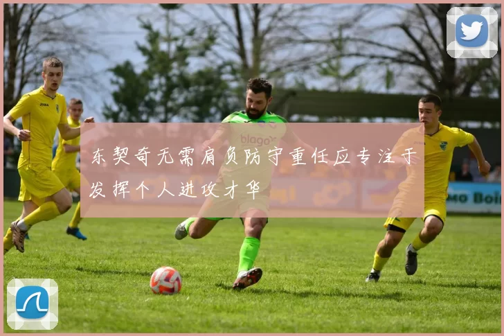 东契奇无需肩负防守重任应专注于发挥个人进攻才华