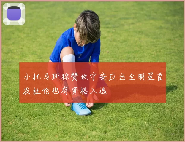 小托马斯称赞坎宁安应当全明星首发杜伦也有资格入选